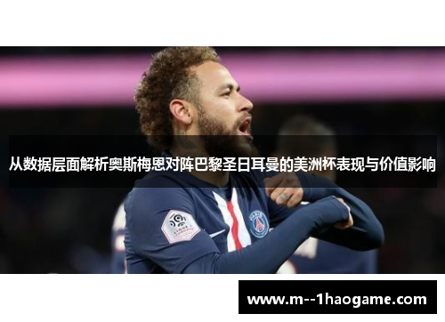 从数据层面解析奥斯梅恩对阵巴黎圣日耳曼的美洲杯表现与价值影响 从数据层面解析奥斯梅恩对阵巴黎圣日耳曼的美洲杯表现与价值影响