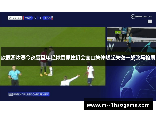 欧冠淘汰赛今夜复盘年轻球员抓住机会窗口集体崛起关键一战改写格局 欧冠淘汰赛今夜复盘年轻球员抓住机会窗口集体崛起关键一战改写格局