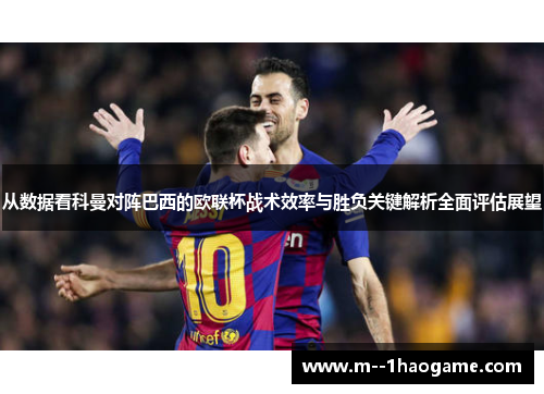 从数据看科曼对阵巴西的欧联杯战术效率与胜负关键解析全面评估展望