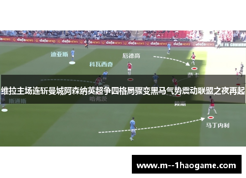 维拉主场连斩曼城阿森纳英超争四格局骤变黑马气势震动联盟之夜再起 维拉主场连斩曼城阿森纳英超争四格局骤变黑马气势震动联盟之夜再起