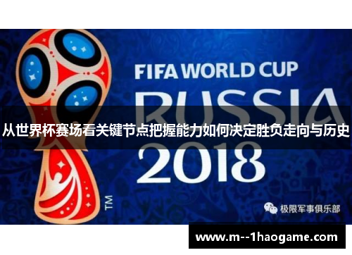 从世界杯赛场看关键节点把握能力如何决定胜负走向与历史 从世界杯赛场看关键节点把握能力如何决定胜负走向与历史