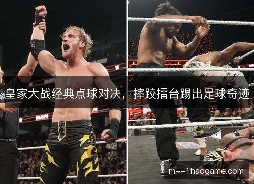 皇家大战经典点球对决，摔跤擂台踢出足球奇迹